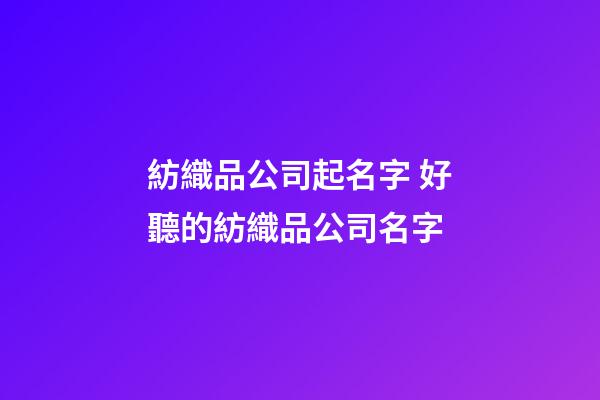 紡織品公司起名字 好聽的紡織品公司名字-第1張-公司起名-玄機派